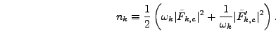 \begin{displaymath}
n_k \equiv {1 \over 2}\left(\omega_k \vert\tilde{F}_{k,c}\vert^2 +
{1 \over \omega_k} \vert\tilde{F}_{k,c}'\vert^2\right).
\end{displaymath}