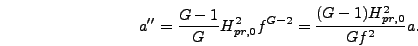 \begin{displaymath}
a'' = {G-1 \over G} H_{pr,0}^2 f^{G-2} = {(G-1) H_{pr,0}^2 \over G
f^2} a.
\end{displaymath}